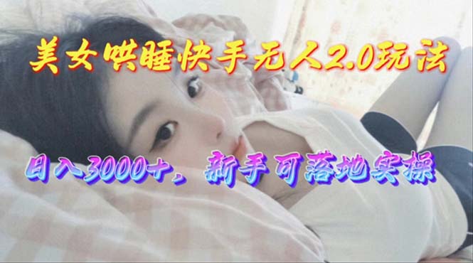 美女哄睡快手无人2.0赛道，日收3000+，新手可落地实操-神茶创业网