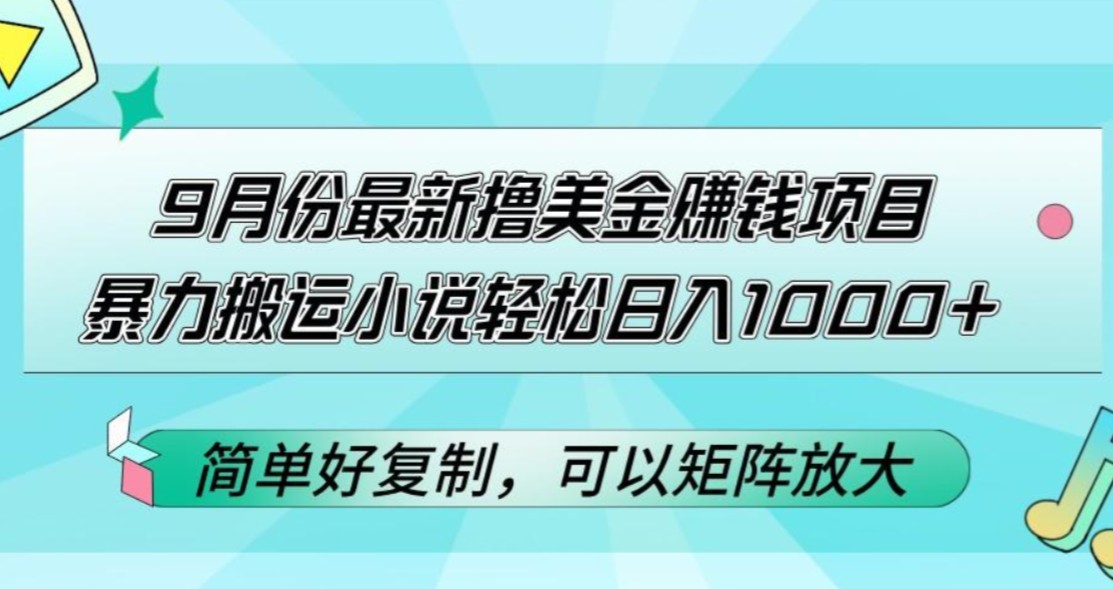 9月份最新撸美金赚钱项目，暴力搬运小说轻松日入1000+，简单好复制可以矩阵放大！-神茶创业网