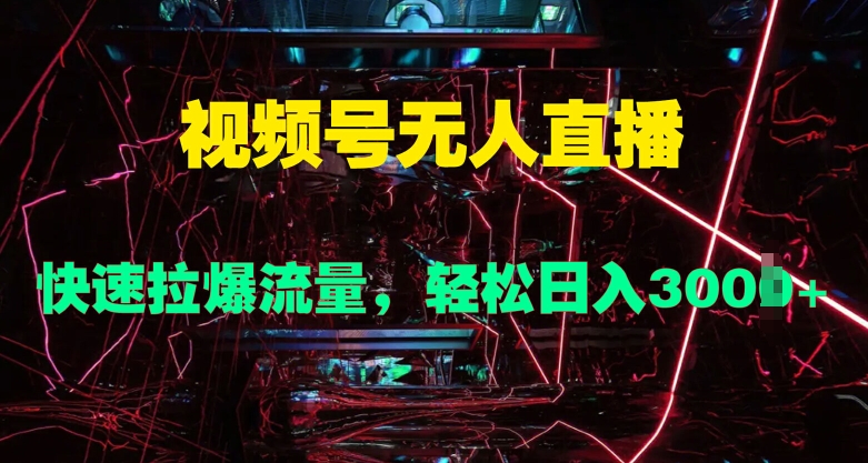 视频号无人直播，快速拉爆流量，轻松日入几张-神茶创业网
