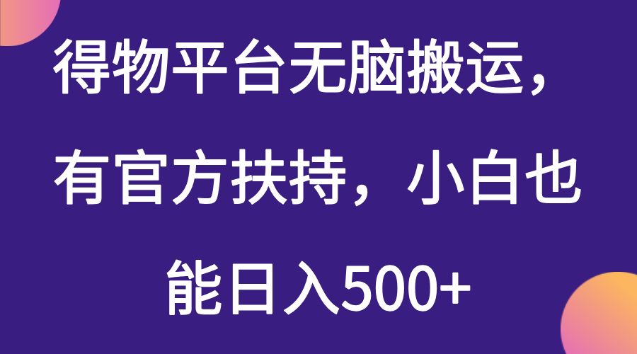 得物平台无脑搬运，有官方扶持，小白也能日入500+-神茶创业网