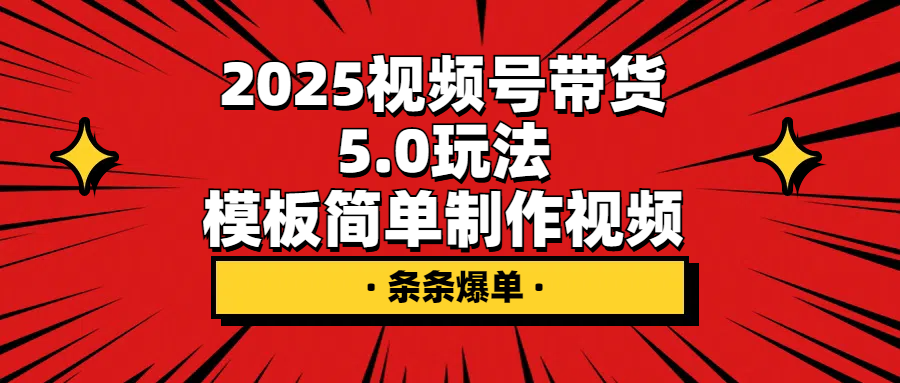 2025视频号带货5.0玩法，模板简单制作视频，条条爆单！-神茶创业网