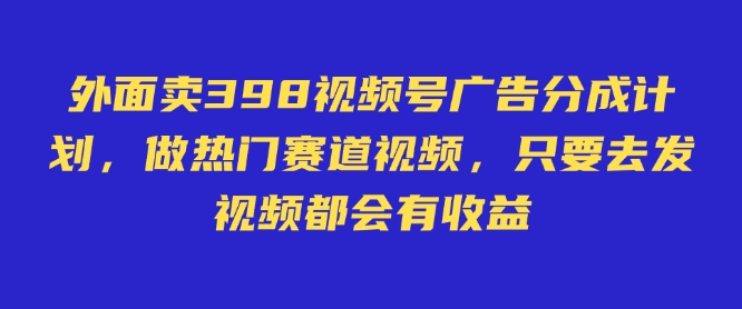 外面卖598视频号广告分成计划，不直播 不卖货 不露脸，只要去发视频都会有收益-神茶创业网