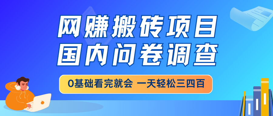 网赚搬砖项目，国内问卷调查，0基础看完就会 一天轻松三四百-神茶创业网