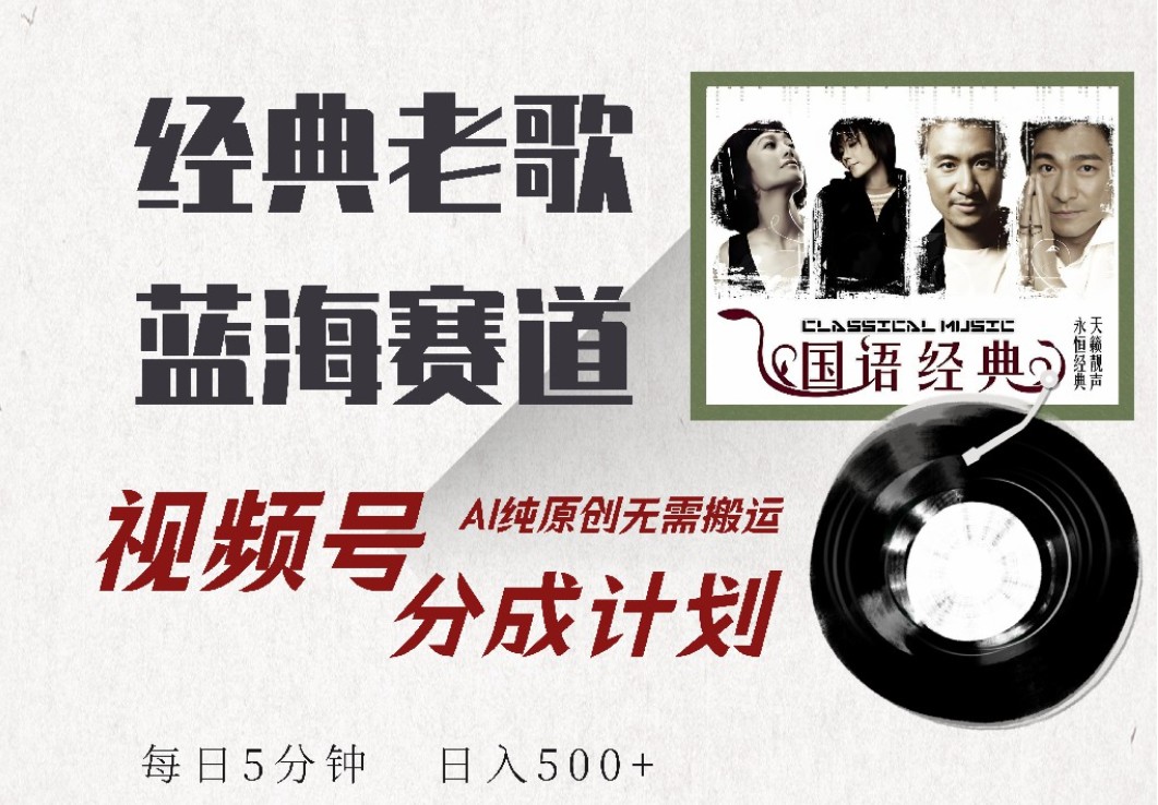 视频号经典老歌赛道，靠视频号分成计划收益拿到手软，AI纯原创、无脑搬运-神茶创业网