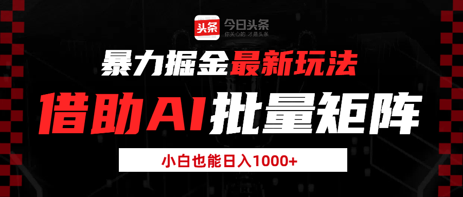 头条暴力掘金最新玩法，借助AI批量矩阵，小白也能日入1000+-神茶创业网